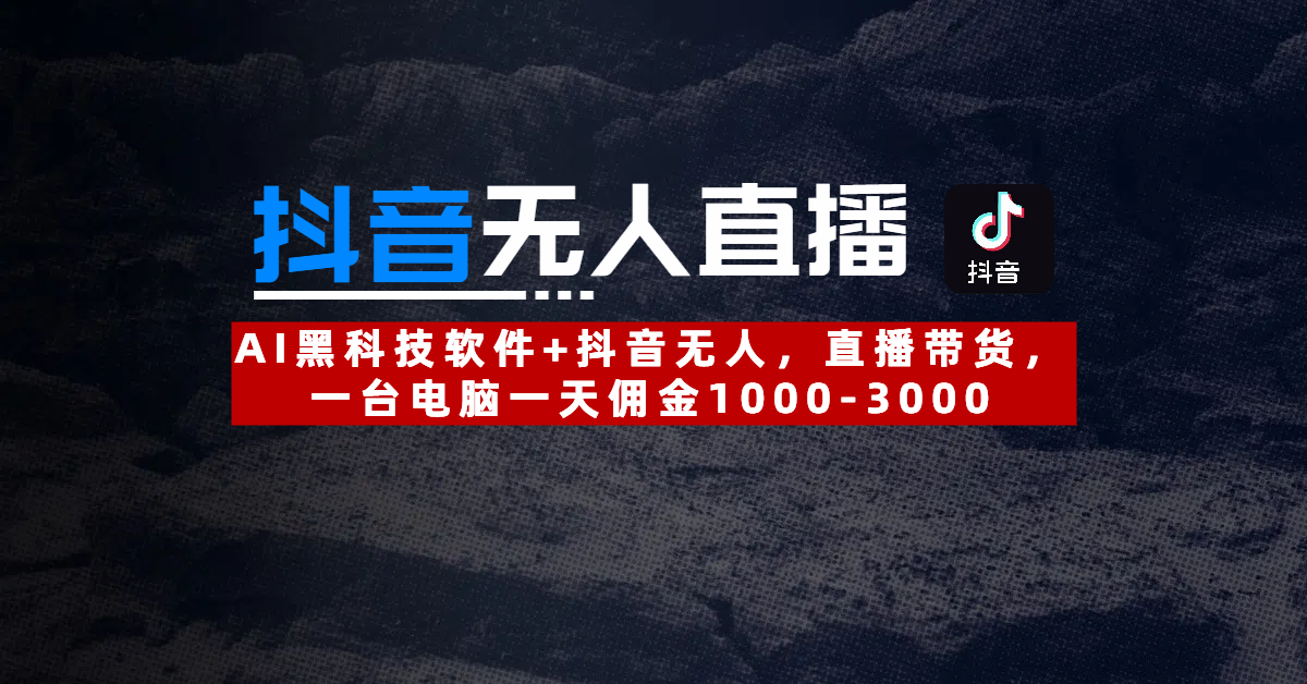 【抖音无人直播】AI黑科技软件+抖音无人直播带货，一台电脑一天佣金1000-3000-蓝图副业