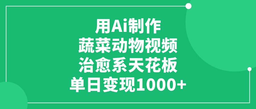 用Ai制作蔬菜动物视频，治愈系天花板，单日变现1000+-蓝图副业