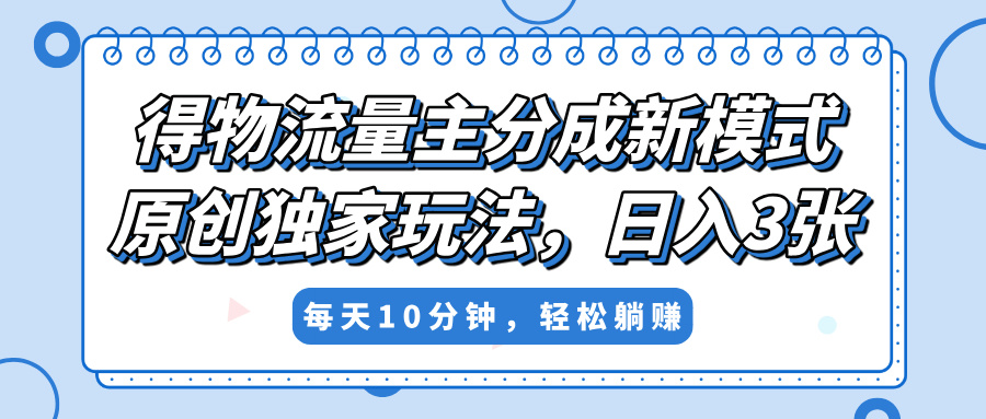 得物流量主分成新模式，原创独家玩法，小白可做，简单暴利，单日稳定变现300+-蓝图副业