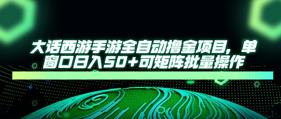 大话西游全自动撸金，单窗口日入50+可矩阵批量操作-蓝图副业