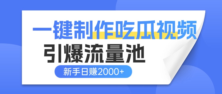 一键制作爆款吃瓜视频，全平台分发引爆流量池，新手3步上手日赚2000+【流量变现指南)-蓝图副业