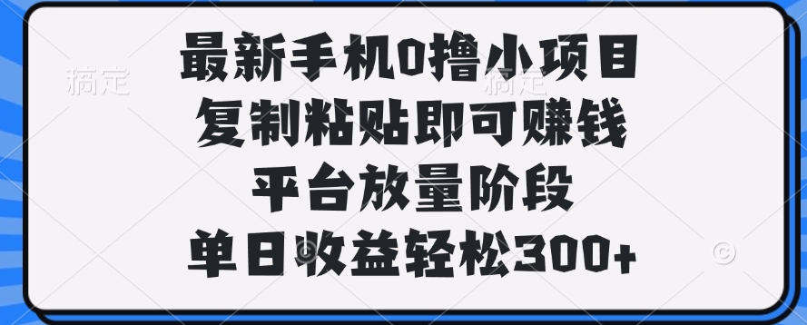 最新手机0撸小项目，复制粘贴即可赚钱，单日收益轻松300+-蓝图副业