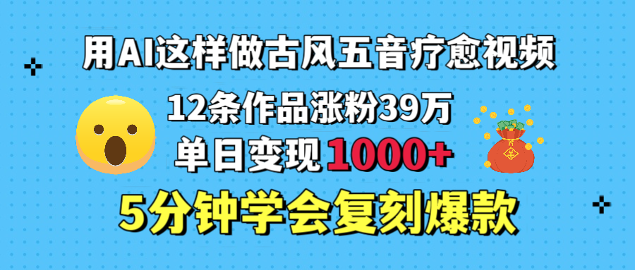 用AI这样做古风五音疗愈视频,12条作品涨粉39万,单日变现1000+,五分钟学会复刻爆款-蓝图副业