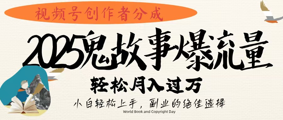 视频号创作者分成，2025年鬼故事爆流量，小白轻松上手，副业的绝佳选择，轻松月入过万-蓝图副业