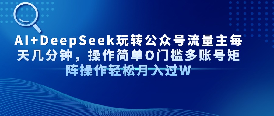 AI+DeepSeek玩转公众号流量主每天几分钟，操作简单O门槛多账号矩阵操作轻松月入过W-蓝图副业
