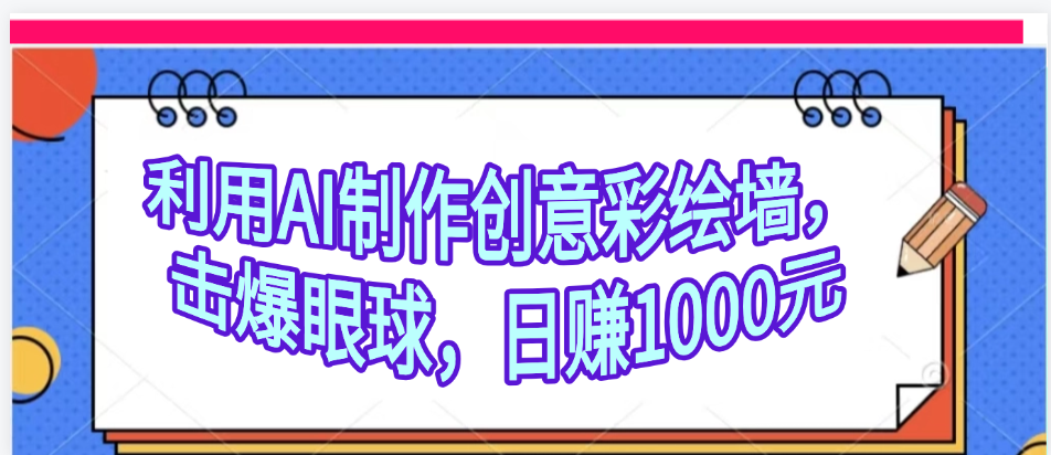 利用AI制作创意彩绘墙，流量200万，日变现1000元-蓝图副业