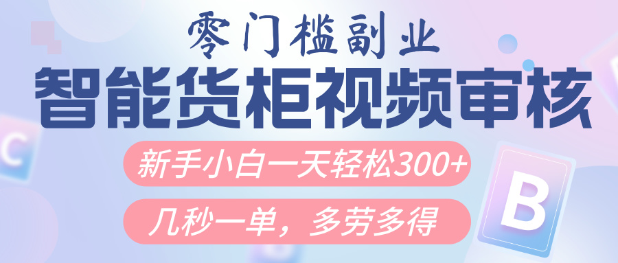 智能货柜视频审核，几秒一单，多劳多得，新人小白一天轻松300+，零门槛-蓝图副业