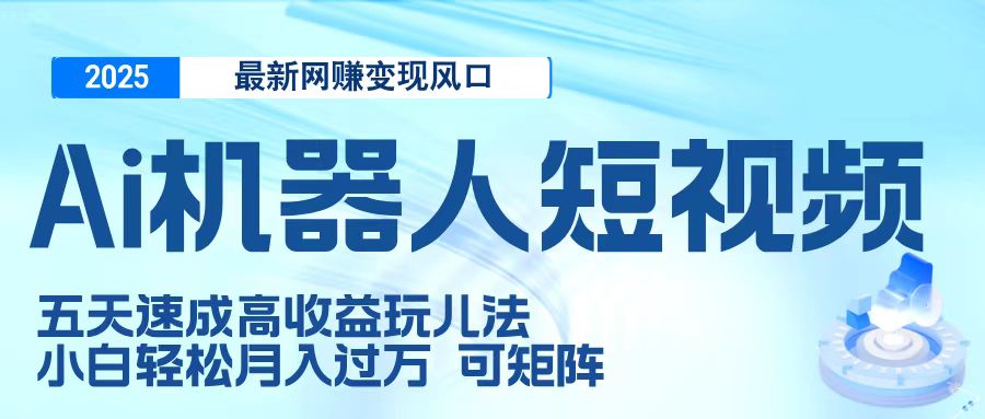 二零二五最新网赚变现风口，Ai 机器人短视频，五天速成高收益玩儿法，小白轻松月入过万，可矩阵-蓝图副业