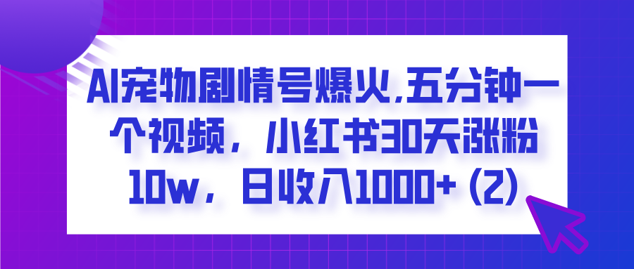  AI宠物剧情号爆火,五分钟一个视频，小红书30天涨粉10w，日收入1000+-蓝图副业