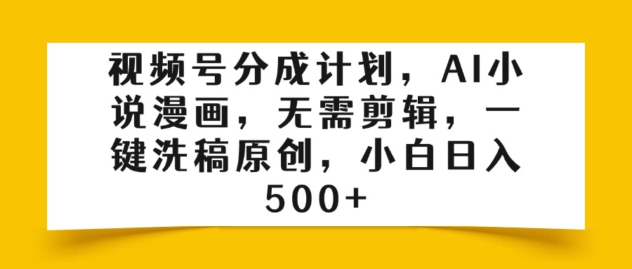 视频号分成计划，AI小说漫画，无需剪辑，一键洗稿原创，小白日入500+-蓝图副业