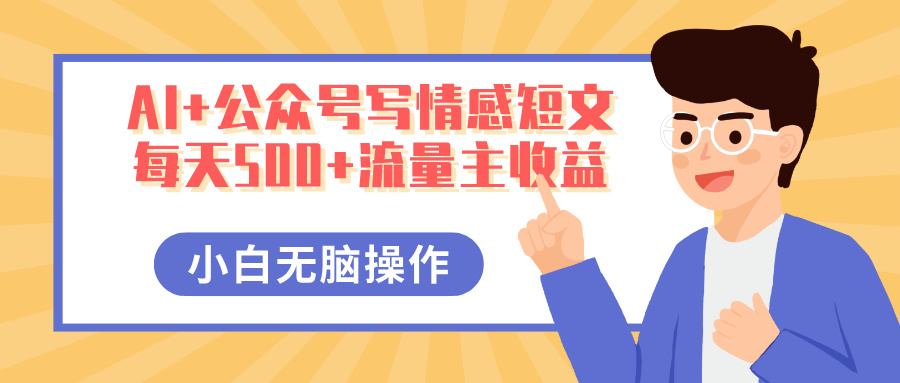 AI+公众号写情感短文，每天500+流量主收益，多号矩阵无脑操作，小白轻松上手，保姆级教程-蓝图副业