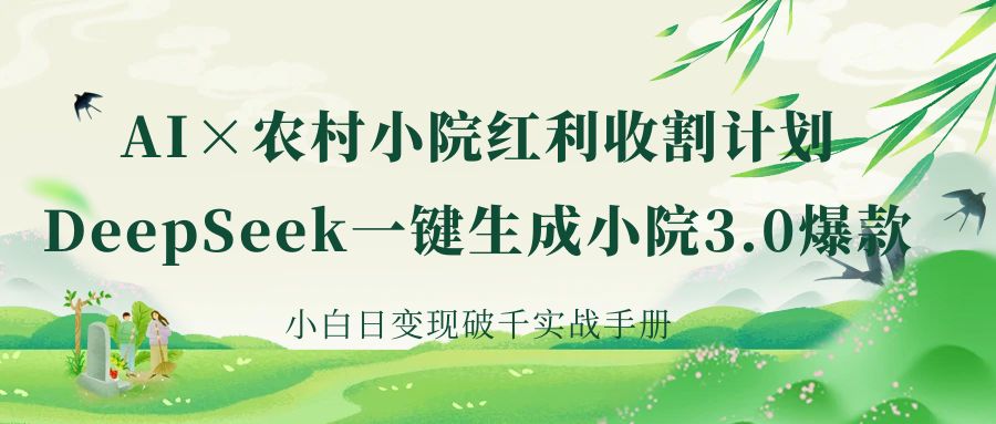 《AI×农村小院红利收割：DeepSeek一键生成小院3.0爆款，小白日变现破千实战手册》-蓝图副业