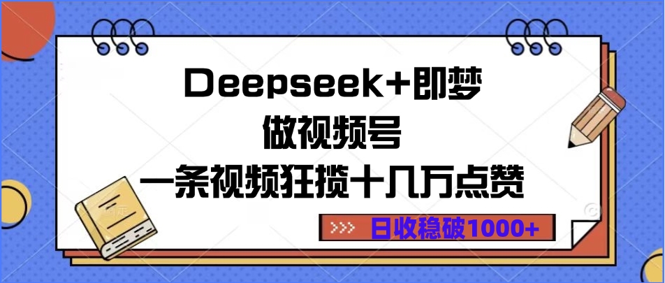 Deepseek+即梦做视频号，一条视频狂揽十几万点赞，日收稳破1000+-蓝图副业