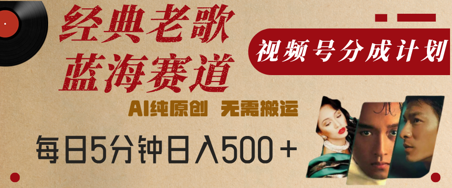 最新经典老歌赛道，视频号分成计划，收益拿到手软，AI纯原创，无需搬运，每天5分钟，单号日入500+-蓝图副业