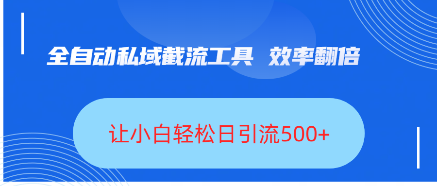 全自动私域截流工具，效率翻倍，让小白轻松日引流500+-蓝图副业