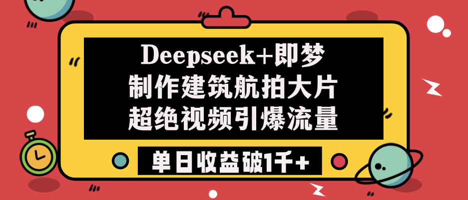 Deepseek+即梦制作建筑航拍大片，超绝视频引爆流量，单日收益破1千+-蓝图副业