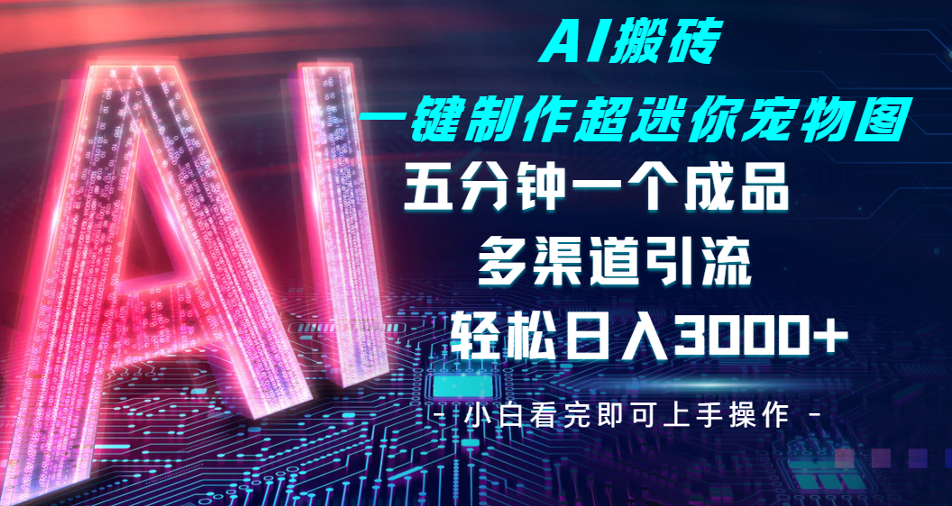 Ai 搬砖一键制作超迷你宠物图，五分钟一个成品，多渠道引流，轻松日入 3000-蓝图副业