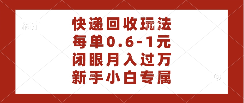 快递回收自助玩法，每单收益0.6到1元，闭眼也能月入一万，适合新手小白-蓝图副业