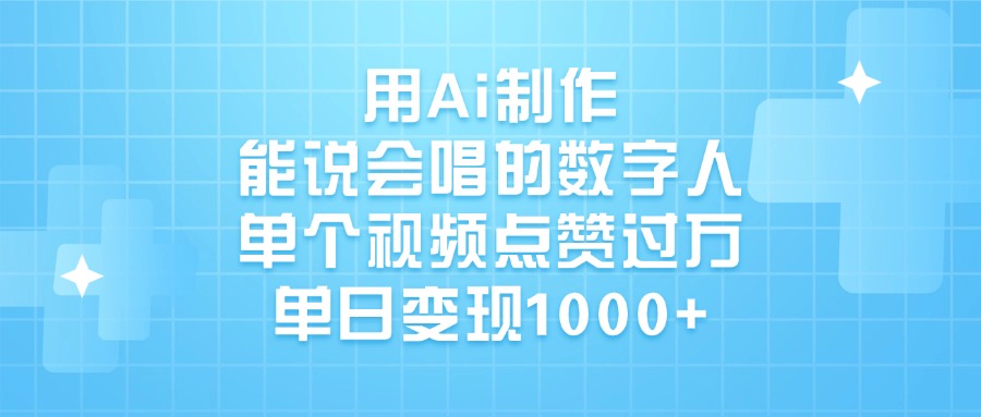 用Ai制作，能说会唱的数字人，单个视频点赞过万，单日变现1000+-蓝图副业
