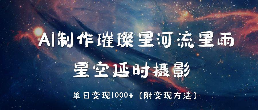 AI制作璀璨星河流星雨，星空延时摄影，单日变现1000+-蓝图副业