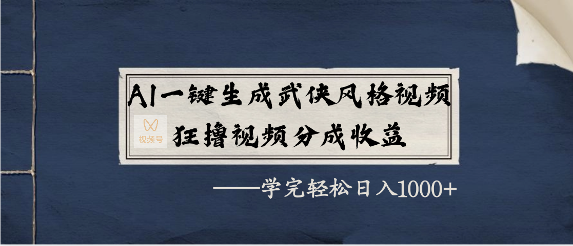 AI一键生成武侠风格视频，狂撸视频号分成收益，学完轻松日入1000+-蓝图副业