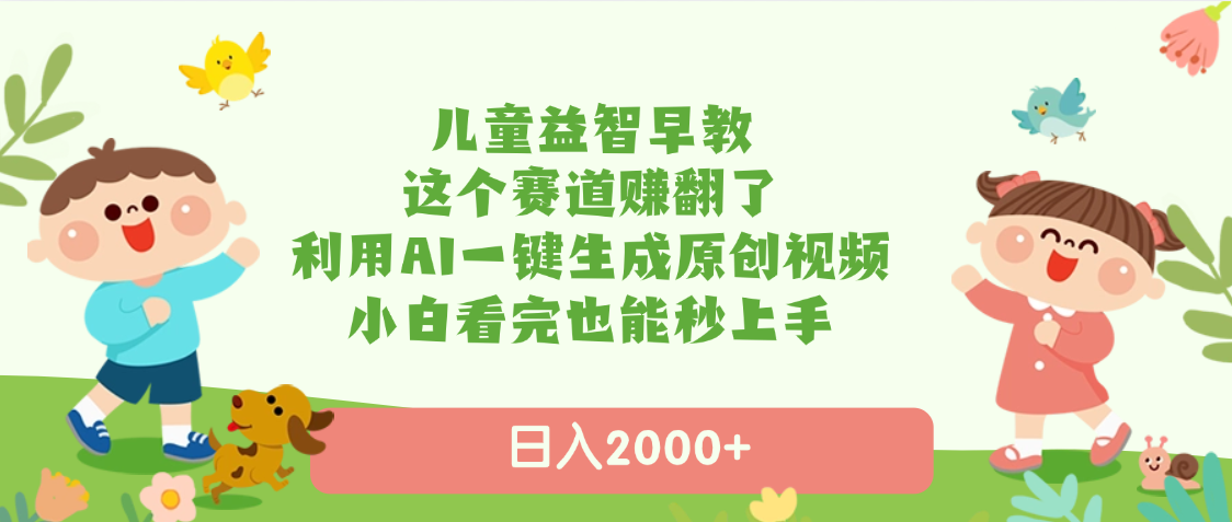 儿童益智早教，这个赛道赚翻了，利用AI一键生成原创视频，日入2000+，小白看完也能秒上手-蓝图副业