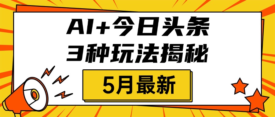 AI+今日头条三种玩法揭秘，2025年5月最新，照搬流程次日见收益-蓝图副业