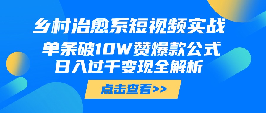 乡村治愈系短视频实战，单条破10W赞爆款公式，日入过千变现全解析-蓝图副业