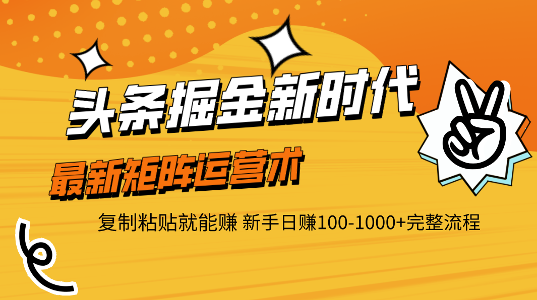 头条掘金新时代 最新矩阵运营术 复制粘贴就能赚 新手日赚100-1000+完整流程-蓝图副业
