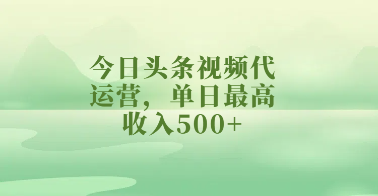 今日头条视频代运营，单日最高收入500+-蓝图副业