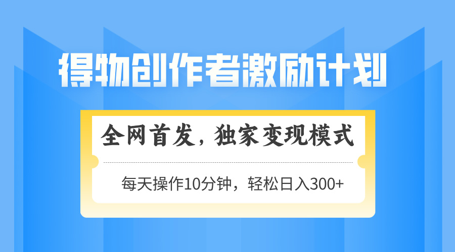 得物创作者激励，独家变现模式，轻松上手，日入3张+ 可矩阵、可放大-蓝图副业