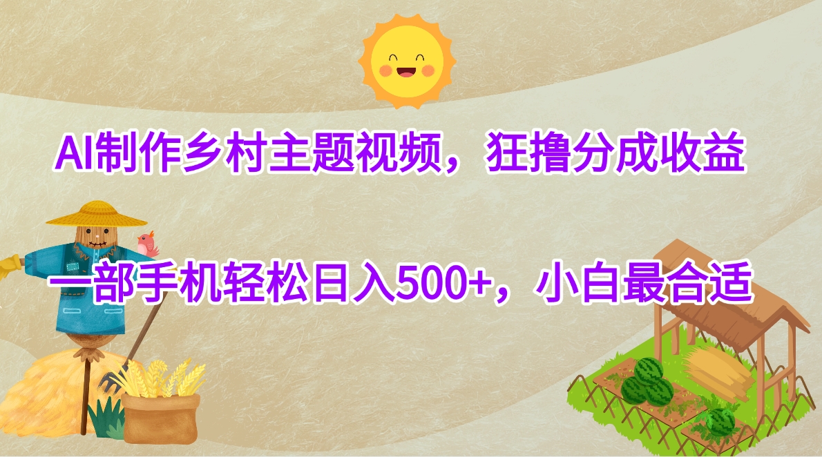 AI制作乡村主题视频，狂撸分成收益，一部手机轻松日入500+，小白最合适-蓝图副业