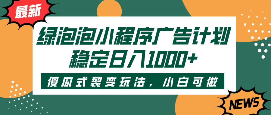 绿泡泡小程序广告计划，傻瓜式裂变玩法，稳定日入1000+-蓝图副业