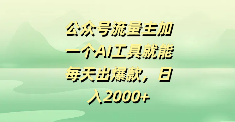 公众号流量主加一个AI工具就能每天出爆款，日入2000+-蓝图副业