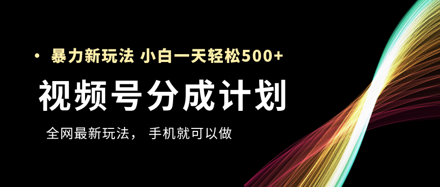 视频号分成计划，全网最暴力玩法，新手一天也能轻松500+-蓝图副业