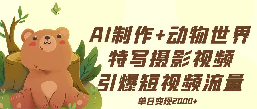 AI制作动物世界特写摄影视频+引爆短视频流量+单日变现2000+-蓝图副业