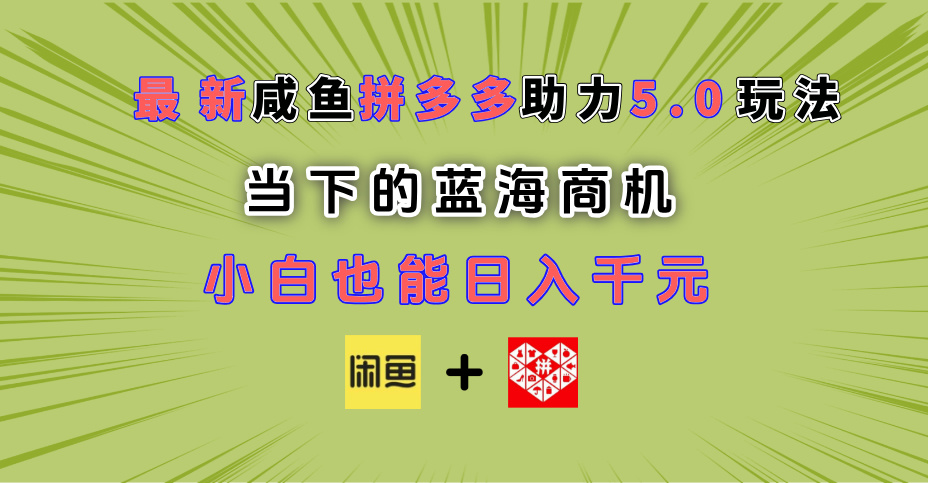 最新闲鱼拼多多助力玩法 当下的蓝海商机 新手小白也能轻松操作 实现日入千元-蓝图副业