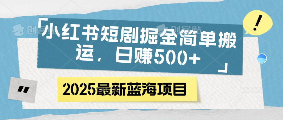小红书短剧掘金，简单搬运，日赚500+-蓝图副业