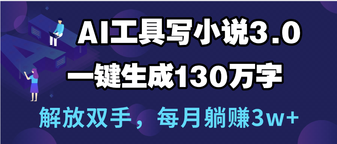 用AI工具写小说3.0，一键生成130万字，解放双手，每月躺赚3w+-蓝图副业