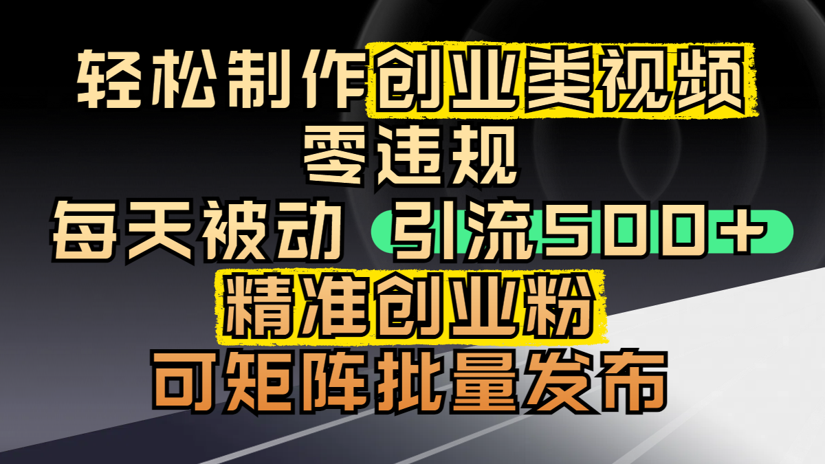 轻松制作创业类视频，零违规，每天被动引流 500 + 精准创业粉，可矩阵批量发布-蓝图副业