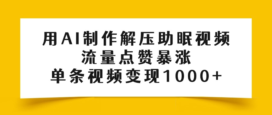 用AI制作解压助眠视频，流量点赞暴涨，单条视频变现1000+-蓝图副业