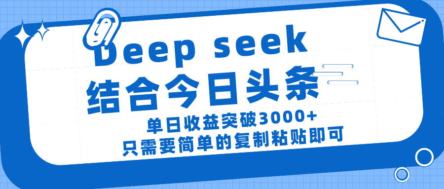 deep seek 结 合今日 头 条， 单 日收 益突破 3000+ ， 只需要 简单 的复制粘贴 即可-蓝图副业