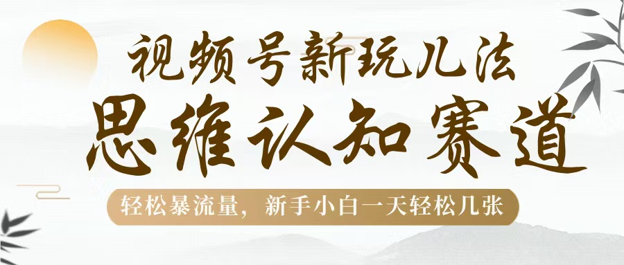 视频号新玩儿法，思维认知赛道，轻松暴流量，新手小白一天几张-蓝图副业