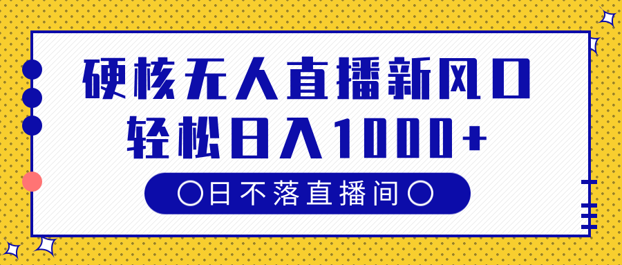 硬核无人直播新风口，日不落直播间，轻松日入1000+-蓝图副业