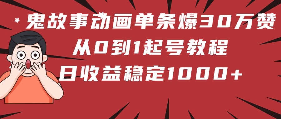 鬼故事动画单条爆30万赞！从0到1起号教程 日收益稳定1000+-蓝图副业