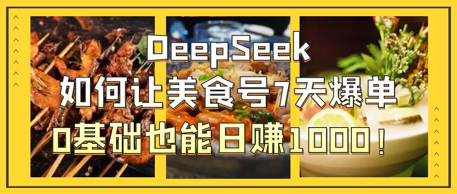 DeepSeek如何让美食号7天爆单，0基础也能日赚1000！-蓝图副业