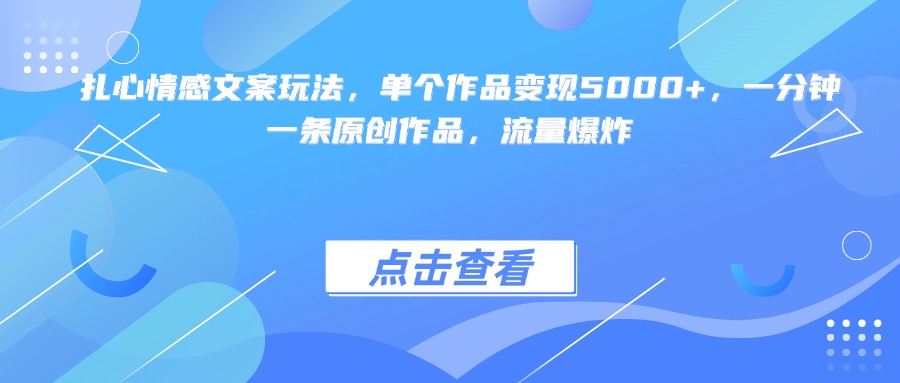 扎心情感文案玩法，单个作品变现5000+，一分钟一条原创作品，流量爆炸-蓝图副业