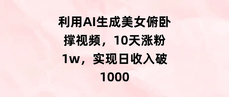 利用AI生成美女俯卧撑视频，10天涨粉1w，实现日收入破1000-蓝图副业