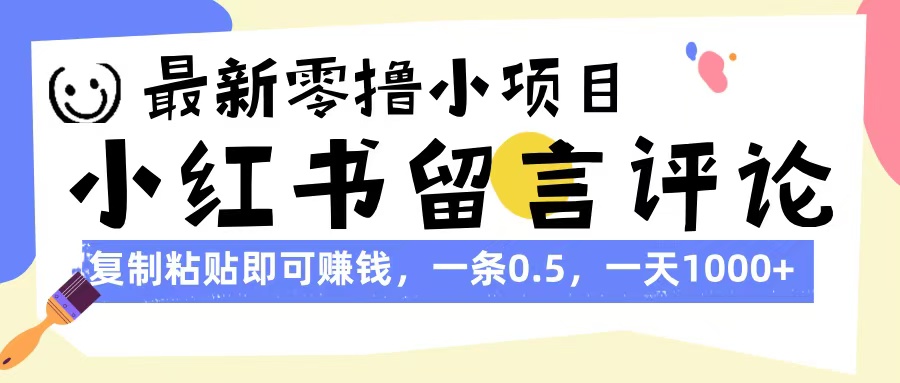 最新零撸小项目，小红书留言评论，复制粘贴即可赚钱，一条0.5，一天1000+-蓝图副业
