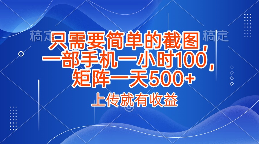 只需要简单的截图，上传就能有收益，一部手机不限地方不限时间，一小时100，矩阵放大一天500+-蓝图副业